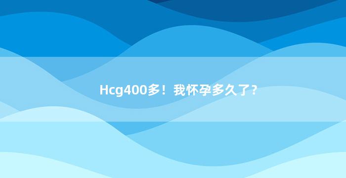 Hcg400多！我怀孕多久了？