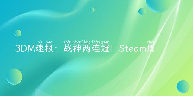 3DM速报：战神两连冠！Steam周销暖雪国产上榜